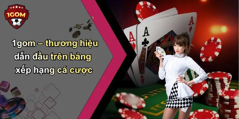 1gom – thương hiệu dẫn đầu trên bảng xếp hạng cá cược