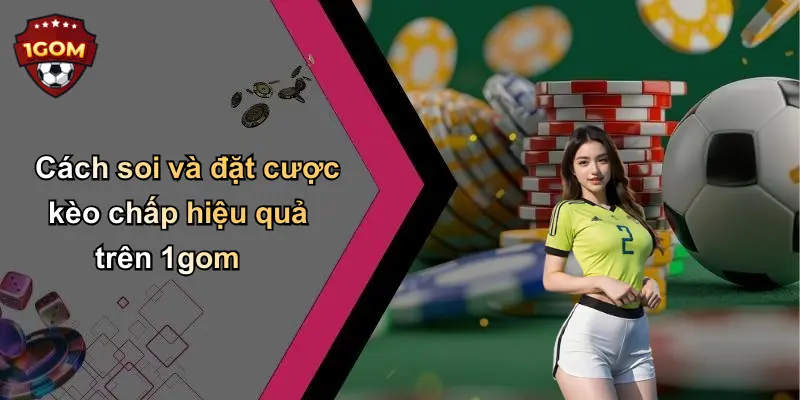 Cách soi và đặt cược kèo chấp hiệu quả trên 1gom