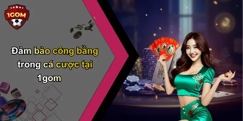 Đảm bảo công bằng trong cá cược tại 1gom