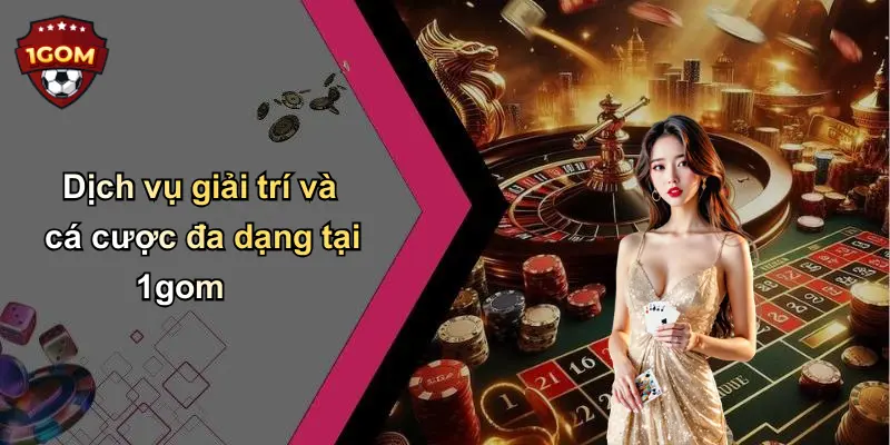 Dịch vụ giải trí và cá cược đa dạng tại 1gom