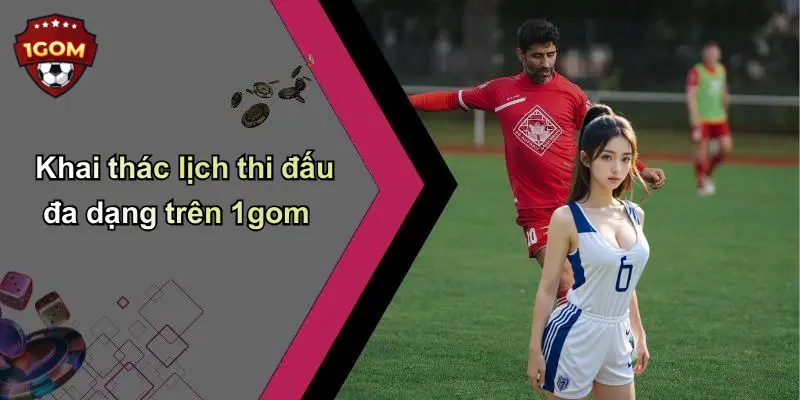 Khai thác lịch thi đấu đa dạng trên 1gom