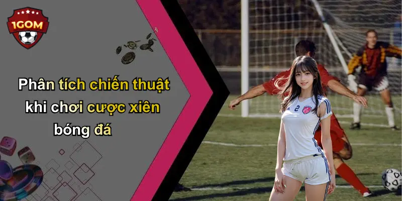 Phân tích chiến thuật khi chơi cược xiên bóng đá