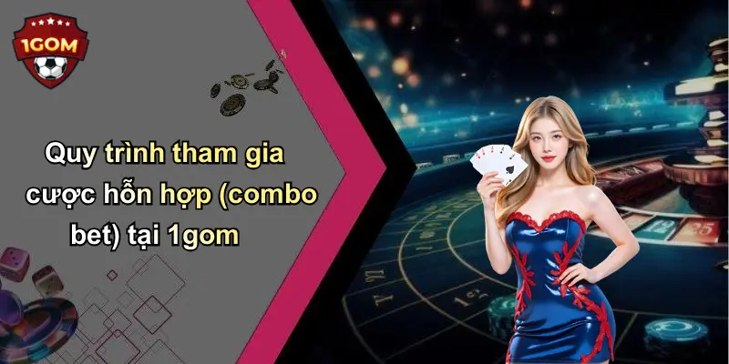 Quy trình tham gia cược hỗn hợp (combo bet) tại 1gom