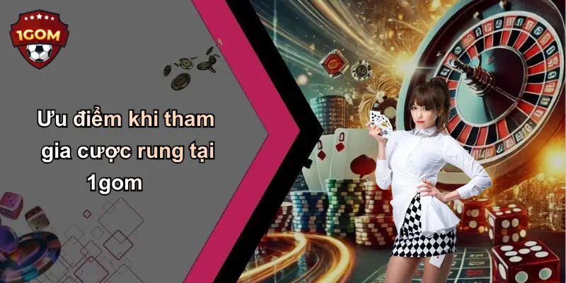 Ưu điểm khi tham gia cược rung tại 1gom