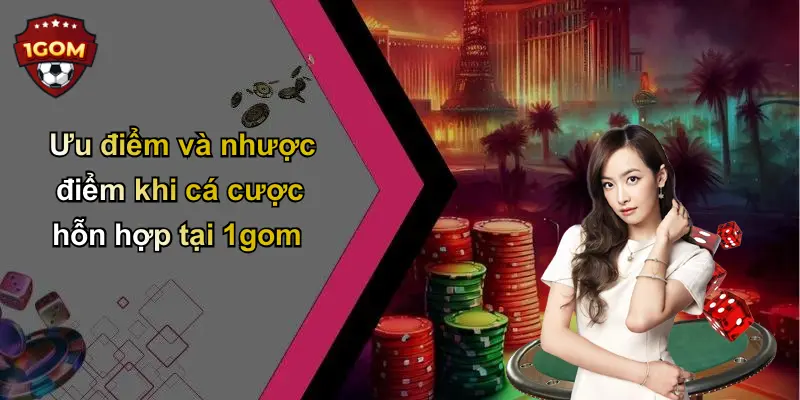 Ưu điểm và nhược điểm khi cá cược hỗn hợp tại 1gom