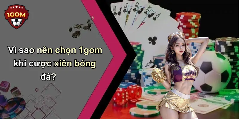 Vì sao nên chọn 1gom khi cược xiên bóng đá?