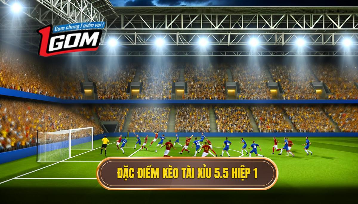 Đặc điểm nổi bật của kèo tài xỉu 5.5 hiệp 1