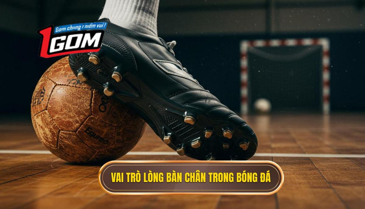 Phân tích vai trò và tầm quan trọng của lòng bàn chân trong bóng đá