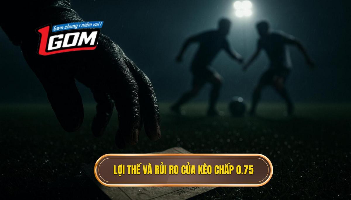 Phân tích chuyên sâu về lợi thế và rủi ro của Kèo chấp 0.75