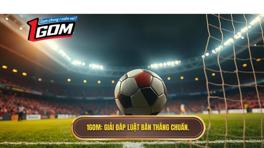 1GOM_ Giải đáp luật bàn thắng chuẩn.