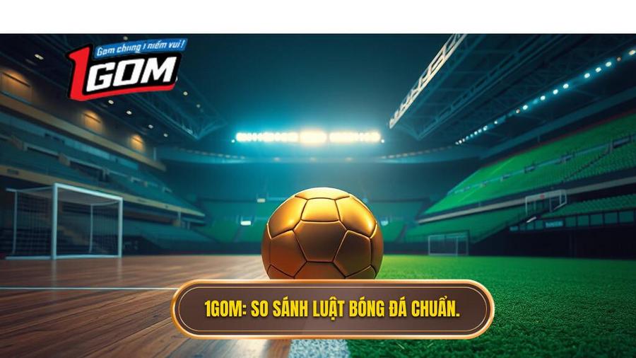 1GOM_ So sánh luật bóng đá chuẩn.
