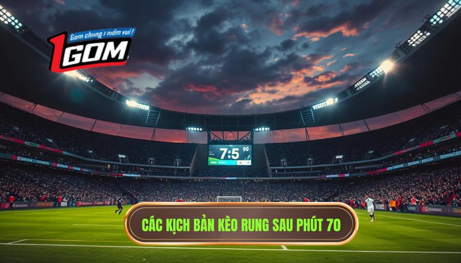 Phân tích các kịch bản phổ biến khi chơi kèo rung sau phút 70