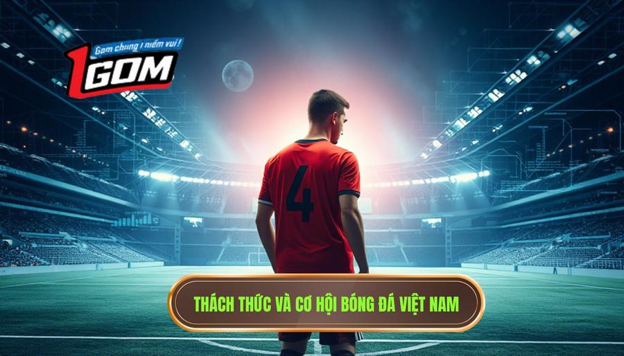 Phân tích đa chiều: Thách thức và cơ hội của bóng đá Việt Nam